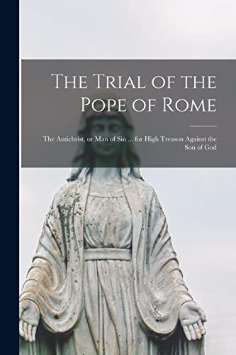 Beispielbild fr The Trial of the Pope of Rome [microform]: the Antichrist, or Man of Sin . for High Treason Against the Son of God zum Verkauf von Lucky's Textbooks