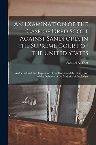 Beispielbild fr An Examination of the Case of Dred Scott Against Sandford; in the Supreme Court of the United States : and a Full and Fair Exposition of the Decision of the Court; and of the Opinions of the Majority zum Verkauf von Ria Christie Collections