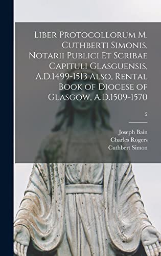 Stock image for Liber Protocollorum M. Cuthberti Simonis, Notarii Publici Et Scribae Capituli Glasguensis, A.D.1499-1513 Also, Rental Book of Diocese of Glasgow, A.D.1509-1570; 2 for sale by Lucky's Textbooks