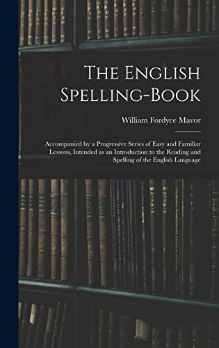 Beispielbild fr The English Spelling-book: Accompanied by a Progressive Series of Easy and Familiar Lessons, Intended as an Introduction to the Reading and Spelling of the English Language zum Verkauf von Lucky's Textbooks