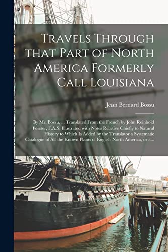 Stock image for Travels Through That Part of North America Formerly Call Louisiana [microform]: by Mr. Bossu, . Translated From the French by John Reinhold Forster, . Natural History to Which is Added by The. for sale by Lucky's Textbooks