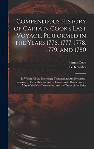 Stock image for Compendious History of Captain Cook's Last Voyage, Performed in the Years 1776, 1777, 1778, 1779, and 1780 [microform]: in Which All the Interesting . His Unfortunate Death: With a Map of The. for sale by Lucky's Textbooks
