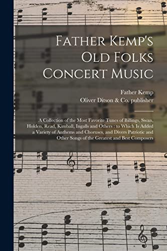 Stock image for Father Kemp's Old Folks Concert Music: a Collection of the Most Favorite Tunes of Billings, Swan, Holden, Read, Kimball, Ingalls and Others: to Which . and Other Songs of the Greatest And. for sale by Lucky's Textbooks