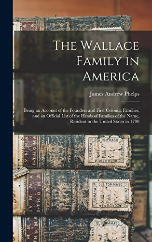 Stock image for The Wallace Family in America: Being an Account of the Founders and First Colonial Families, and an Official List of the Heads of Families of the Name, Resident in the United States in 1790 for sale by THE SAINT BOOKSTORE