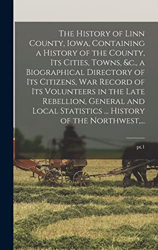 Stock image for The History of Linn County, Iowa, Containing a History of the County, Its Cities, Towns, &c., a Biographical Directory of Its Citizens, War Record of . . History of the Northwest, .; pt.1 for sale by Lucky's Textbooks