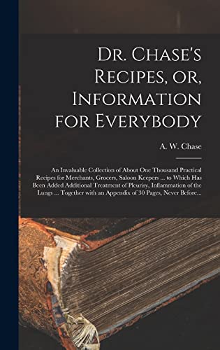 Stock image for Dr. Chase's Recipes, or, Information for Everybody [microform]: an Invaluable Collection of About One Thousand Practical Recipes for Merchants, Grocers, Saloon Keepers . to Which Has Been Added Additional Treatment of Pleurisy, Inflammation of The. for sale by THE SAINT BOOKSTORE