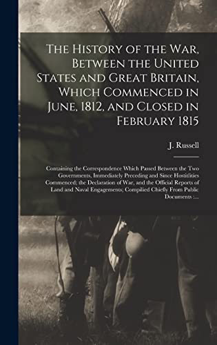 Stock image for The History of the War, Between the United States and Great Britain, Which Commenced in June, 1812, and Closed in February 1815 [microform]: . Immediately Preceding and Since. for sale by Lucky's Textbooks