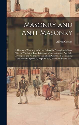 Stock image for Masonry and Anti-masonry: a History of Masonry as It Has Existed in Pennsylvania Since 1792. In Which the True Principles of the Institution Are Fully . the Protests, Speeches, Reports, Etc., . for sale by Lucky's Textbooks