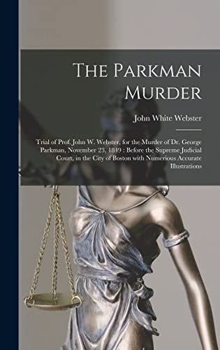 9781013373381: The Parkman Murder: Trial of Prof. John W. Webster, for the Murder of Dr. George Parkman, November 23, 1849: Before the Supreme Judicial Court, in the ... Boston With Numerious Accurate Illustrations