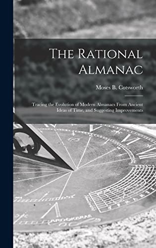 Stock image for The Rational Almanac: Tracing the Evolution of Modern Almanacs From Ancient Ideas of Time, and Suggesting Improvements for sale by GreatBookPrices