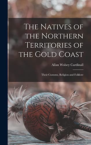 Stock image for The Natives of the Northern Territories of the Gold Coast: Their Customs, Religion and Folklore for sale by GreatBookPrices