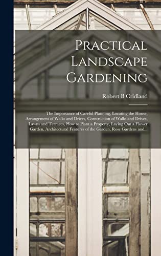 Stock image for Practical Landscape Gardening: the Importance of Careful Planning, Locating the House, Arrangement of Walks and Drives, Construction of Walks and . a Flower Garden, Architectural Features. for sale by Lucky's Textbooks
