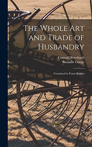 Imagen de archivo de The Whole Art and Trade of Husbandry: Contained in Foure Bookes a la venta por Lucky's Textbooks