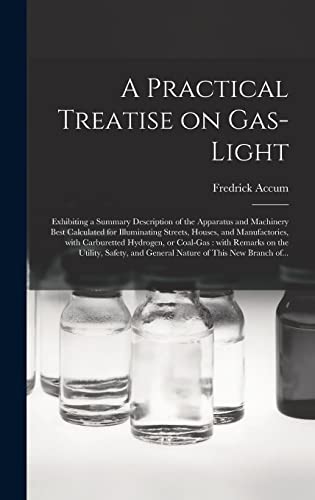 9781013394386: A Practical Treatise on Gas-light: Exhibiting a Summary Description of the Apparatus and Machinery Best Calculated for Illuminating Streets, Houses, ... With Remarks on the Utility, Safety, And...