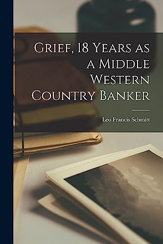 Stock image for Grief, 18 Years as a Middle Western Country Banker for sale by THE SAINT BOOKSTORE