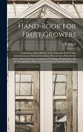 Imagen de archivo de Hand-book for Fruit Growers; Containing a Short History of the Fruits and Their Value; Instructions as to Soils and Locations; How to Grow From Seeds; How to Bud and Graft; the Making of Cuttings; Pru a la venta por Ria Christie Collections