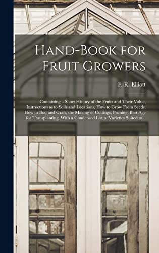Stock image for Hand-book for Fruit Growers; Containing a Short History of the Fruits and Their Value; Instructions as to Soils and Locations; How to Grow From Seeds; How to Bud and Graft; the Making of Cuttings; Pru for sale by Ria Christie Collections