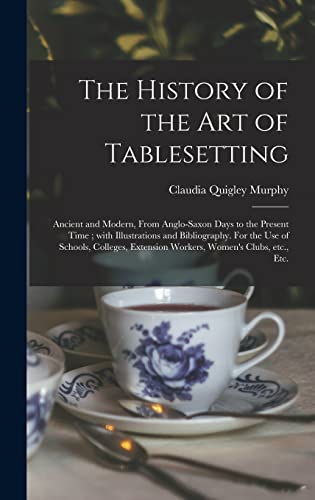 Beispielbild fr The History of the Art of Tablesetting: Ancient and Modern, From Anglo-Saxon Days to the Present Time; With Illustrations and Bibliography. For the . Extension Workers, Women's Clubs, Etc., Etc. zum Verkauf von Lucky's Textbooks