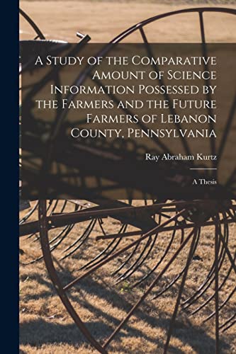 Beispielbild fr A Study of the Comparative Amount of Science Information Possessed by the Farmers and the Future Farmers of Lebanon County, Pennsylvania [microform]: a Thesis zum Verkauf von Lucky's Textbooks