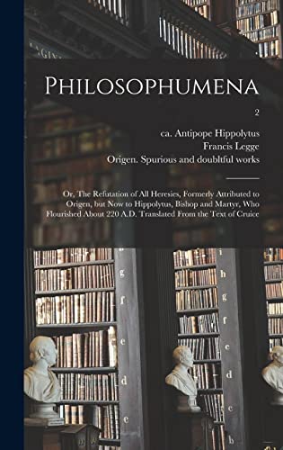 Stock image for Philosophumena; or, The Refutation of All Heresies, Formerly Attributed to Origen, but Now to Hippolytus, Bishop and Martyr, Who Flourished About 220 A.D. Translated From the Text of Cruice; 2 for sale by Lucky's Textbooks