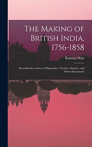 Stock image for The Making of British India, 1756-1858: Described in a Series of Dispatches, Treaties, Statutes, and Other Documents for sale by Lucky's Textbooks