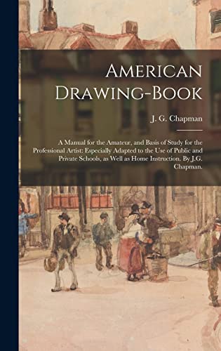 Stock image for American Drawing-book: a Manual for the Amateur; and Basis of Study for the Professional Artist: Especially Adapted to the Use of Public and Private Schools; as Well as Home Instruction. By J.G. Chapm for sale by Ria Christie Collections