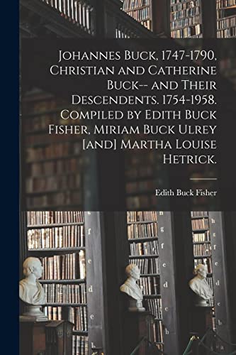 Stock image for Johannes Buck, 1747-1790, Christian and Catherine Buck-- and Their Descendents. 1754-1958. Compiled by Edith Buck Fisher, Miriam Buck Ulrey [and] Mart for sale by GreatBookPrices