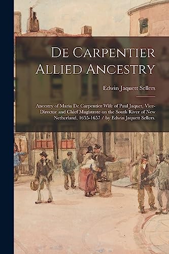 Stock image for De Carpentier Allied Ancestry: Ancestry of Maria De Carpentier Wife of Paul Jaquet, Vice-director and Chief Magistrate on the South River of New Neth for sale by GreatBookPrices