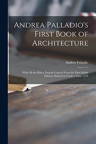 Beispielbild fr Andrea Palladio's First Book of Architecture: With All the Plates, Exactly Copyed From the First Italian Edition, Printed in Venice, Anno 1570 zum Verkauf von Lucky's Textbooks