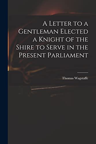 Imagen de archivo de A Letter to a Gentleman Elected a Knight of the Shire to Serve in the Present Parliament a la venta por Lucky's Textbooks