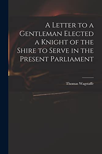 Stock image for A Letter to a Gentleman Elected a Knight of the Shire to Serve in the Present Parliament for sale by Lucky's Textbooks