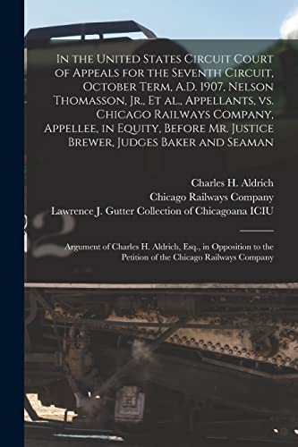 Imagen de archivo de In the United States Circuit Court of Appeals for the Seventh Circuit; October Term; A.D. 1907; Nelson Thomasson; Jr.; Et Al.; Appellants; Vs. Chicago Railways Company; Appellee; in Equity; Before Mr. a la venta por Ria Christie Collections