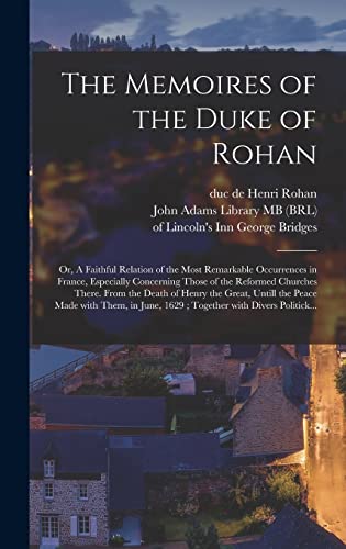 Stock image for The Memoires of the Duke of Rohan: or, A Faithful Relation of the Most Remarkable Occurrences in France, Especially Concerning Those of the Reformed . the Peace Made With Them, in June, 1629;. for sale by Lucky's Textbooks