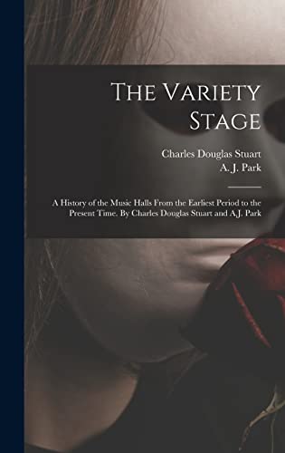 Imagen de archivo de The Variety Stage; a History of the Music Halls From the Earliest Period to the Present Time. By Charles Douglas Stuart and A.J. Park a la venta por Lucky's Textbooks
