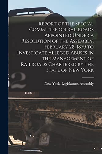 Beispielbild fr Report of the Special Committee on Railroads Appointed Under a Resolution of the Assembly, February 28, 1879 to Investigate Alleged Abuses in the Management of Railroads Chartered by the State of New York [microform] zum Verkauf von PBShop.store US