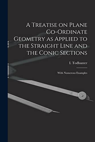 Beispielbild fr A Treatise on Plane Co-ordinate Geometry as Applied to the Straight Line and the Conic Sections : With Numerous Examples zum Verkauf von Chiron Media