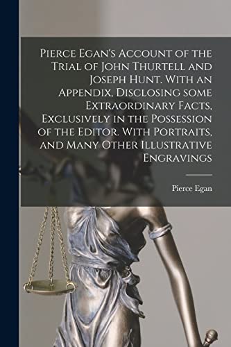 Stock image for Pierce Egan's Account of the Trial of John Thurtell and Joseph Hunt. With an Appendix, Disclosing Some Extraordinary Facts, Exclusively in the . Illustrative Engravings [electronic Resource] for sale by Lucky's Textbooks