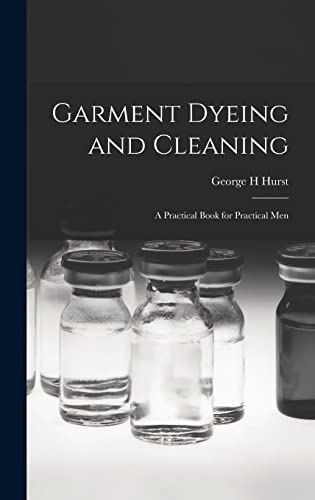 Stock image for Garment Dyeing and Cleaning: a Practical Book for Practical Men for sale by Lucky's Textbooks