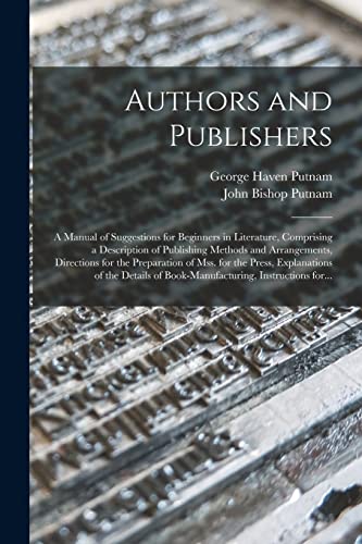 Beispielbild fr Authors and Publishers: a Manual of Suggestions for Beginners in Literature, Comprising a Description of Publishing Methods and Arrangements, . of the Details of Book-manufacturing, . zum Verkauf von Lucky's Textbooks