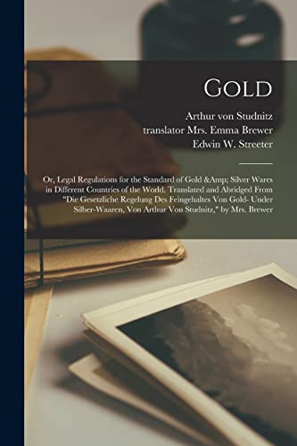 Beispielbild fr Gold: or, Legal Regulations for the Standard of Gold & Silver Wares in Different Countries of the World. Translated and Abridged From "Die . Von Arthur Von Studnitz," by Mrs. Brewer zum Verkauf von Chiron Media