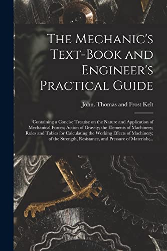 9781013504150: The Mechanic's Text-book and Engineer's Practical Guide: Containing a Concise Treatise on the Nature and Application of Mechanical Forces; Action of ... the Working Effects of Machinery;...