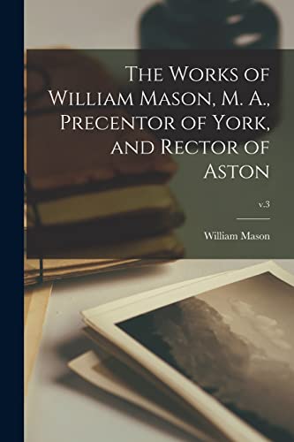 Stock image for The Works of William Mason, M. A., Precentor of York, and Rector of Aston; v.3 for sale by Lucky's Textbooks