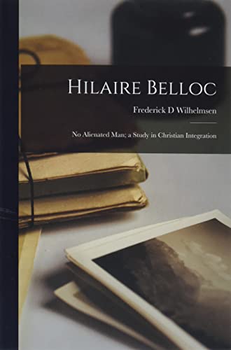Beispielbild fr Hilaire Belloc: No Alienated Man; a Study in Christian Integration zum Verkauf von GreatBookPrices