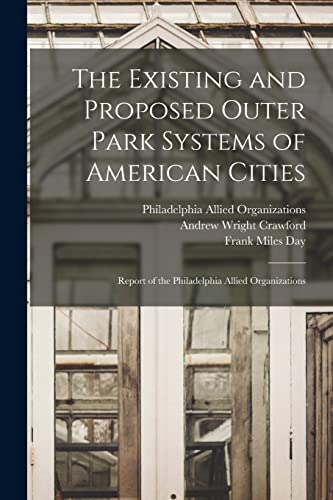 Stock image for The Existing and Proposed Outer Park Systems of American Cities: Report of the Philadelphia Allied Organizations for sale by Lucky's Textbooks