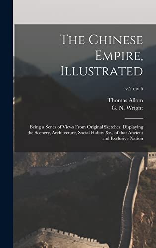 Stock image for The Chinese Empire, Illustrated: Being a Series of Views From Original Sketches, Displaying the Scenery, Architecture, Social Habits, &c., of That Ancient and Exclusive Nation; v.2 div.6 for sale by Lucky's Textbooks
