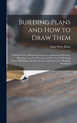 Stock image for Building Plans And How To Draw Them; A Simple Series Of Practical Lessons On Architectural Drawing, Showing Every Step Necessary To Draw The Full Working Plans Of Buildings, Intended For The Self-Instruction Of Building Mechanics for sale by GreatBookPrices