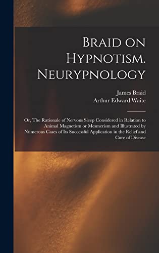 Imagen de archivo de Braid on Hypnotism. Neurypnology; or, The Rationale of Nervous Sleep Considered in Relation to Animal Magnetism or Mesmerism and Illustrated by Numerous Cases of Its Successful Application in the Relief and Cure of Disease a la venta por THE SAINT BOOKSTORE