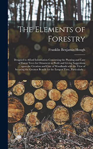 Beispielbild fr The Elements of Forestry: Designed to Afford Information Concerning the Planting and Care of Forest Trees for Ornament or Profit and Giving . of Securing the Greatest Benefit for The. zum Verkauf von Lucky's Textbooks