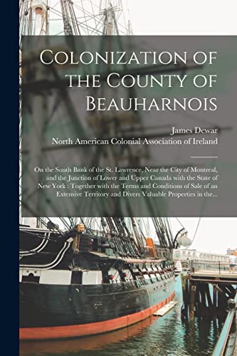 Stock image for Colonization of the County of Beauharnois [microform]: on the South Bank of the St. Lawrence, Near the City of Montreal, and the Junction of Lower and . the Terms and Conditions of Sale of An. for sale by Lucky's Textbooks