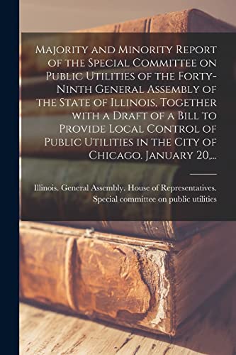 Imagen de archivo de Majority and Minority Report of the Special Committee on Public Utilities of the Forty-ninth General Assembly of the State of Illinois, Together With a Draft of a Bill to Provide Local Control of Public Utilities in the City of Chicago. January 20, . a la venta por PBShop.store US
